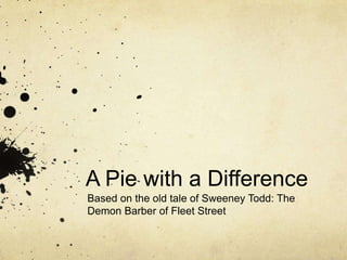 A Pie with a Difference
Based on the old tale of Sweeney Todd: The
Demon Barber of Fleet Street
 