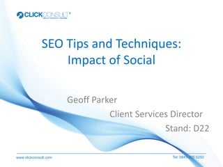 SEO Tips and Techniques:
                  Impact of Social

                       Geoff Parker
                                 Client Services Director
                                               Stand: D22

www.clickconsult.com                            Tel: 0845 205 0292
 