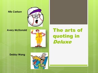 Nils Carlson




Avery McDonald   The arts of
                 quoting in
                 Deluxe

 Debby Wang
 