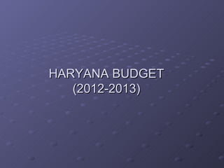 HARYANA BUDGET
   (2012-2013)
 