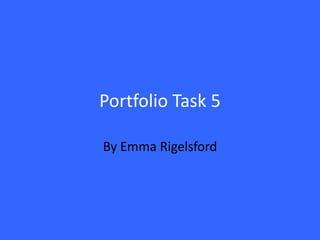 Portfolio Task 5

By Emma Rigelsford
 