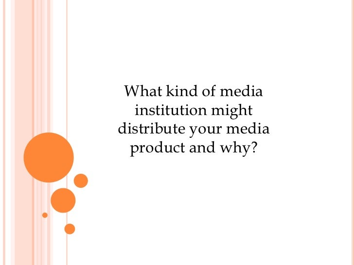 What kind of media institution might distribute your media product and why?