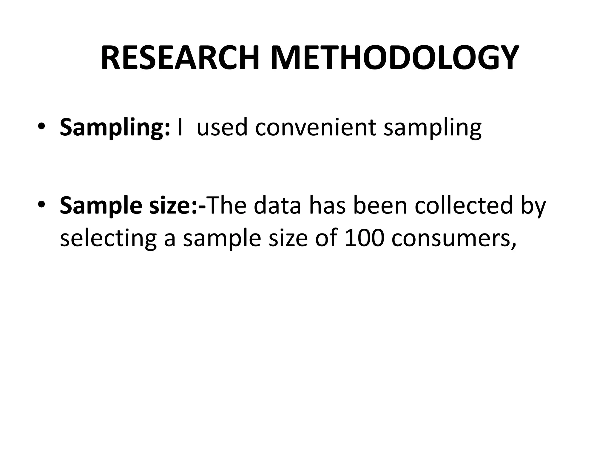RESEARCH METHODOLOGY
• Sampling: I used convenient sampling

• Sample size:-The data has been collected by
  selecting a sample size of 100 consumers,
 