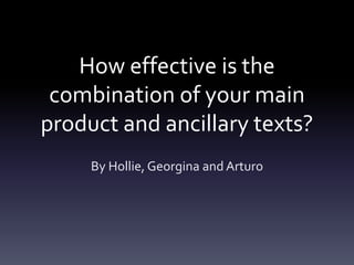 How effective is the
 combination of your main
product and ancillary texts?
     By Hollie, Georgina and Arturo
 