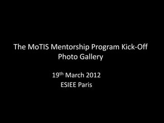 The MoTIS Mentorship Program Kick-Off
           Photo Gallery

          19th March 2012
             ESIEE Paris
 