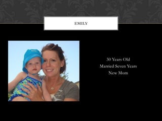 EMILY




           30 Years Old
        Married Seven Years
            New Mom
 