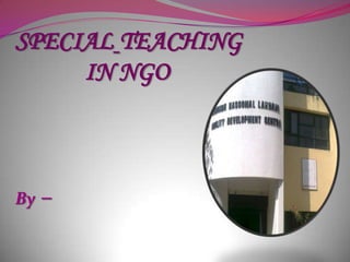 SPECIAL TEACHING
     IN NGO



By   –
 