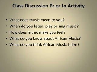 Class Discussion Prior to Activity

•   What does music mean to you?
•   When do you listen, play or sing music?
•   How d...