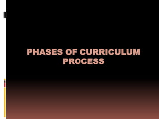 PHASES OF CURRICULUM
      PROCESS
 