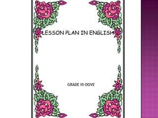 LESSON PLAN IN ENGLISH




       GRADE III-DOVE
 