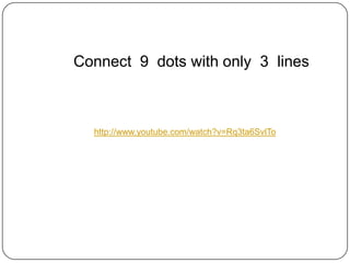 Connect 9 dots with only 3 lines



  http://www.youtube.com/watch?v=Rq3ta6SvlTo
 