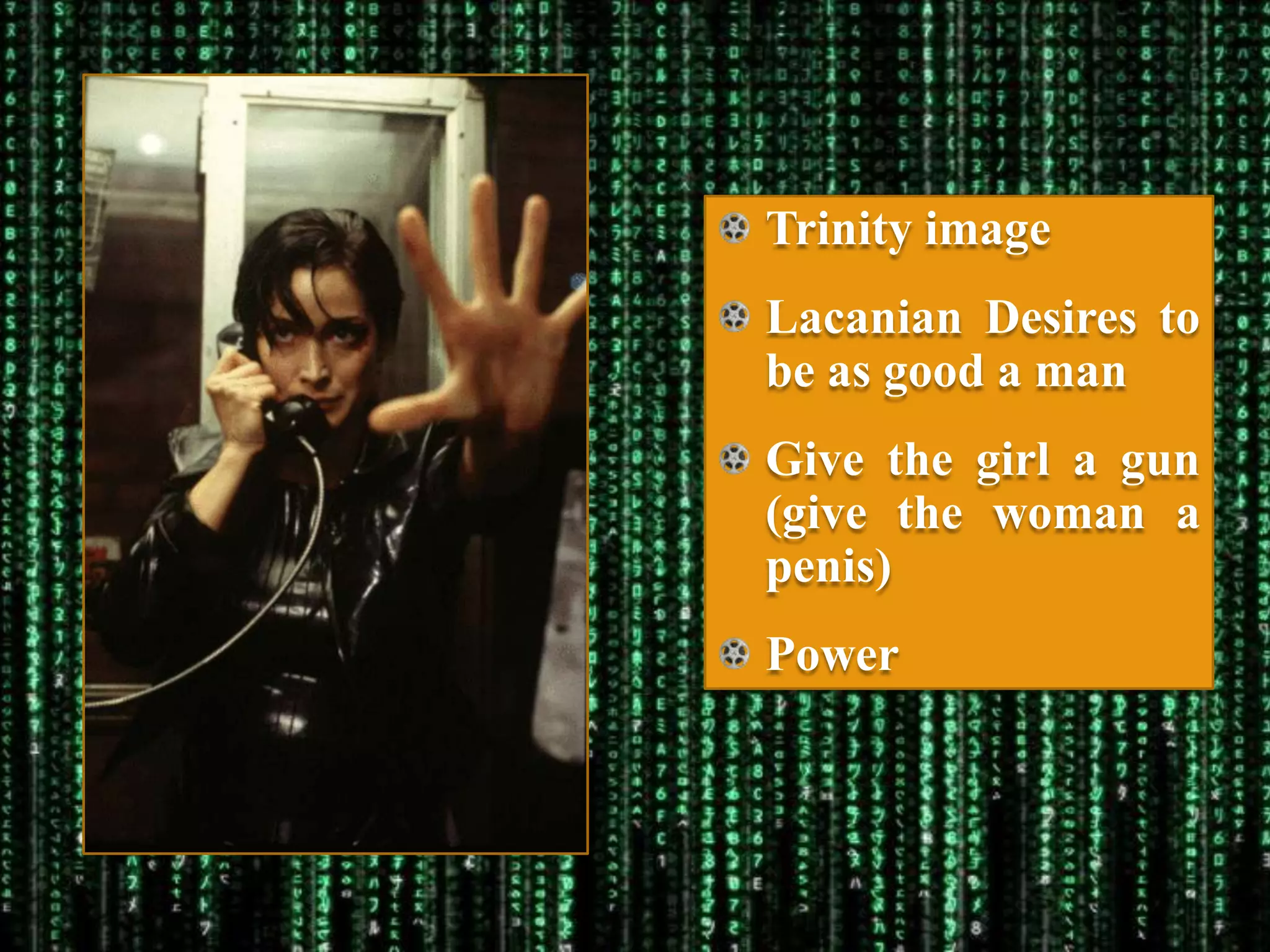 Trinity image
Lacanian Desires to
be as good a man
Give the girl a gun
(give the woman a
penis)
Power
 