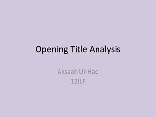 Opening Title Analysis

     Aksaah Ul-Haq
         12JLF
 