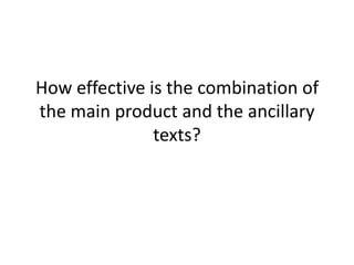 How effective is the combination of
the main product and the ancillary
               texts?
 