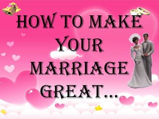 How to Make
   your
 Marriage
  Great…
 