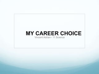 MY CAREER CHOICE
  Vincent Adrian– 11 Science
 