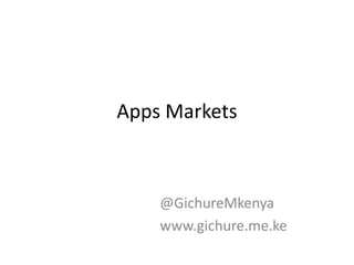 Apps Markets



    @GichureMkenya
    www.gichure.me.ke
 