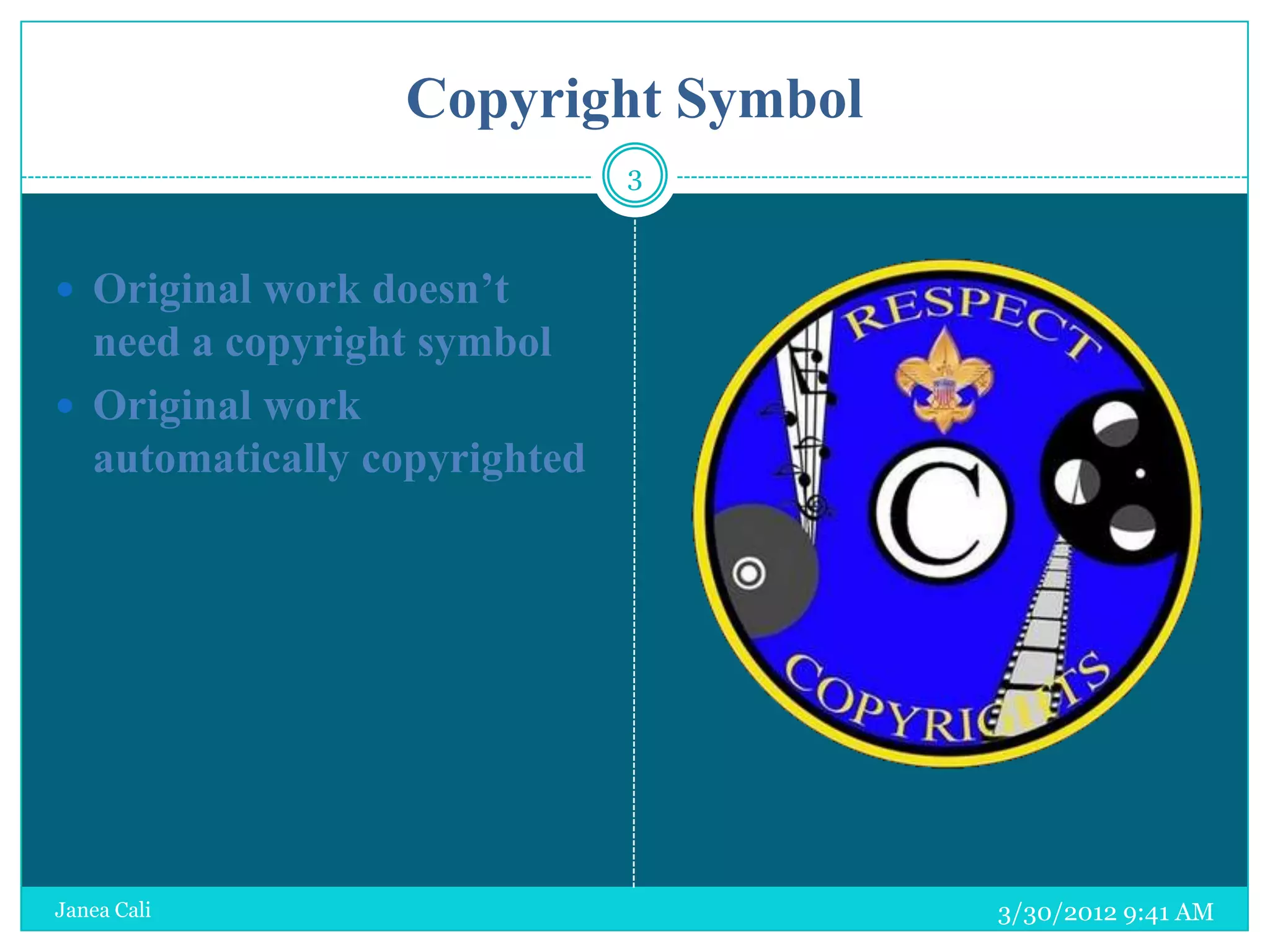 Copyright Symbol
                              3



 Original work doesn’t
  need a copyright symbol
 Original work
  automatically copyrighted




Janea Cali                          3/30/2012 9:41 AM
 
