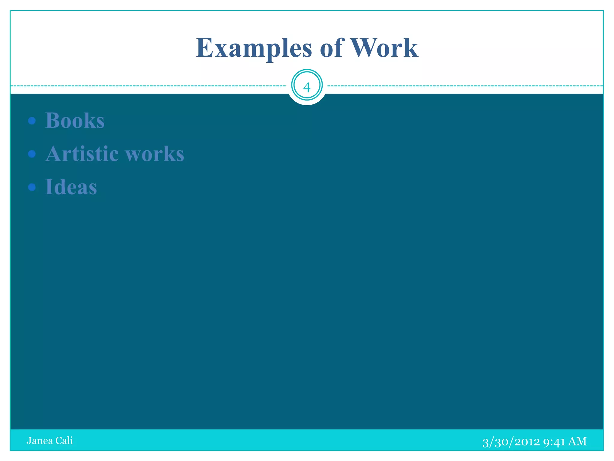 Examples of Work
                          4

 Books
 Artistic works
 Ideas




Janea Cali                            3/30/2012 9:41 AM
 