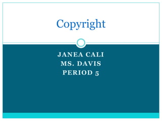 Copyright

JANEA CALI
 MS. DAVIS
 PERIOD 5
 