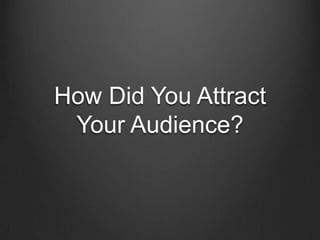 How Did You Attract
 Your Audience?
 