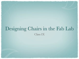 Designing Chairs in the Fab Lab
             Class IX
 