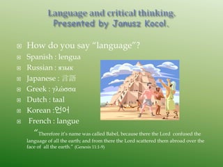    How do you say “language”?
   Spanish : lengua
   Russian : язык
   Japanese : 言語
   Greek : γλώσσα
   Dutch : taal
   Korean :언어
    French : langue
       “Therefore it‟s name was called Babel, because there the Lord confused the
    language of all the earth; and from there the Lord scattered them abroad over the
    face of all the earth.” (Genesis 11:1-9)
 