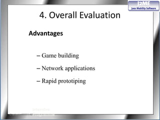 4. Overall Evaluation
               Advantages


                      – Game building

                      – Network applications

                      – Rapid prototiping




© artesis 2008 | 42
 
