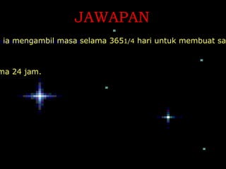 JAWAPAN
, ia mengambil masa selama 3651/4 hari untuk membuat sa



ma 24 jam.
 