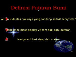 Definisi Putaran Bumi

ke timur di atas paksinya yang condong sedikit sebanyak 6



   Mengambil masa selama 24 jam bagi satu putaran.


            Mengalami hari siang dan malam.
 