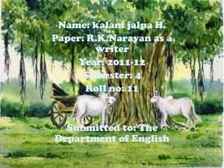 Name: kalani jalpa H.
Paper: R.K.Narayan as a
        writer
     Year: 2011-12
      Semester: 4
      Roll no: 11


  Submitted to: The
Department of English
 