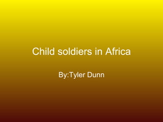 Child soldiers in Africa

      By:Tyler Dunn
 
