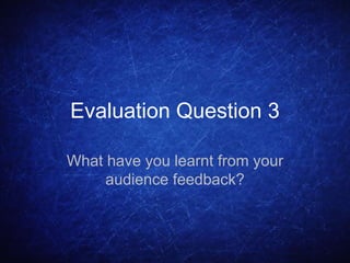 Evaluation Question 3
What have you learnt from your
audience feedback?
 