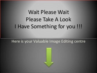 Wait Please Wait
Please Take A Look
I Have Something for you !!!
Here is your Valuable Image Editing centre
 