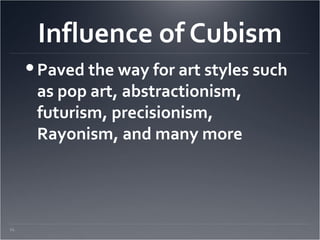 Influence of Cubism
       Paved the way for art styles such
        as pop art, abstractionism,
        futurism, precisionism,
        Rayonism, and many more




11.
 