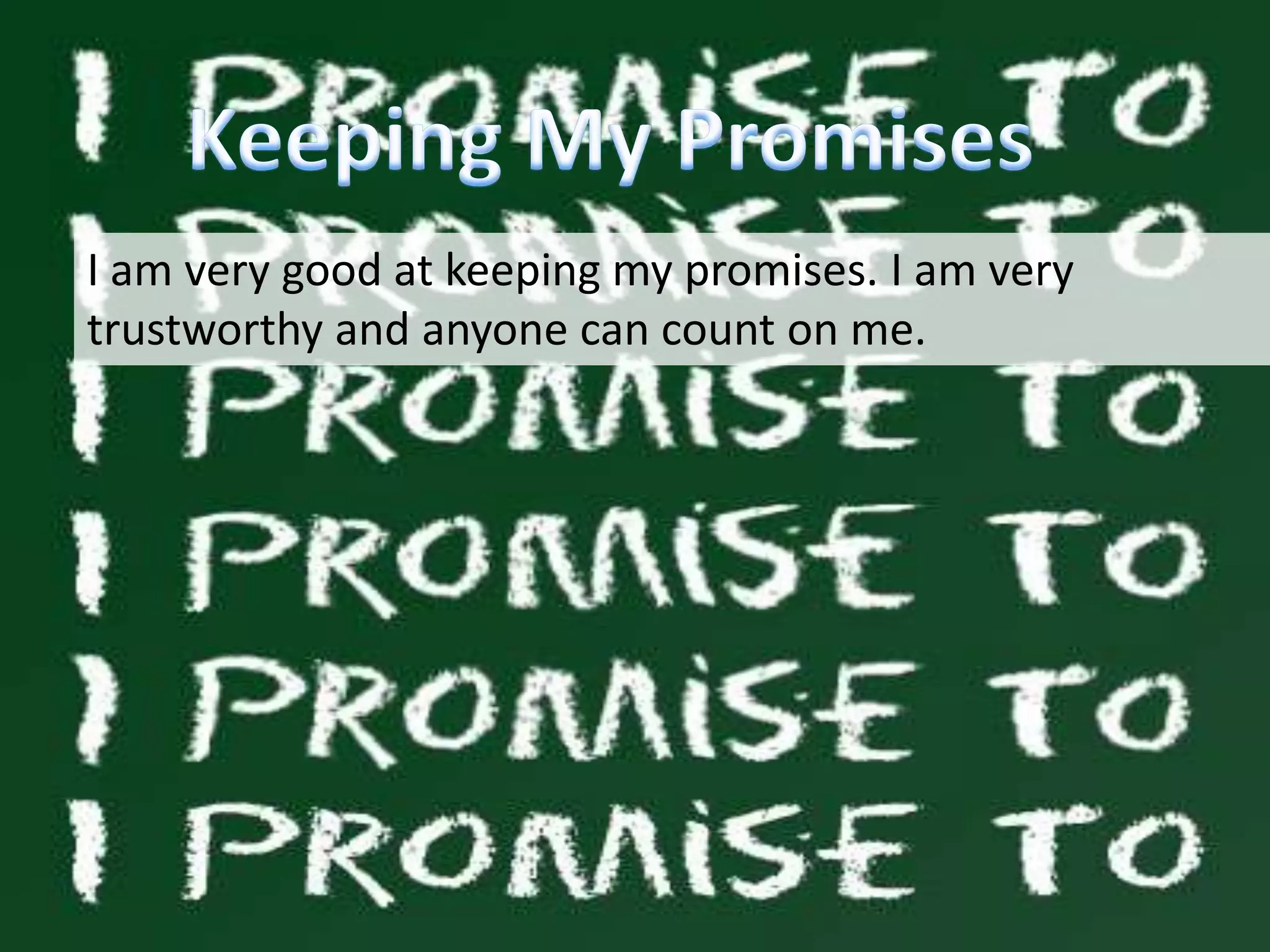 I am very good at keeping my promises. I am very
trustworthy and anyone can count on me.
 