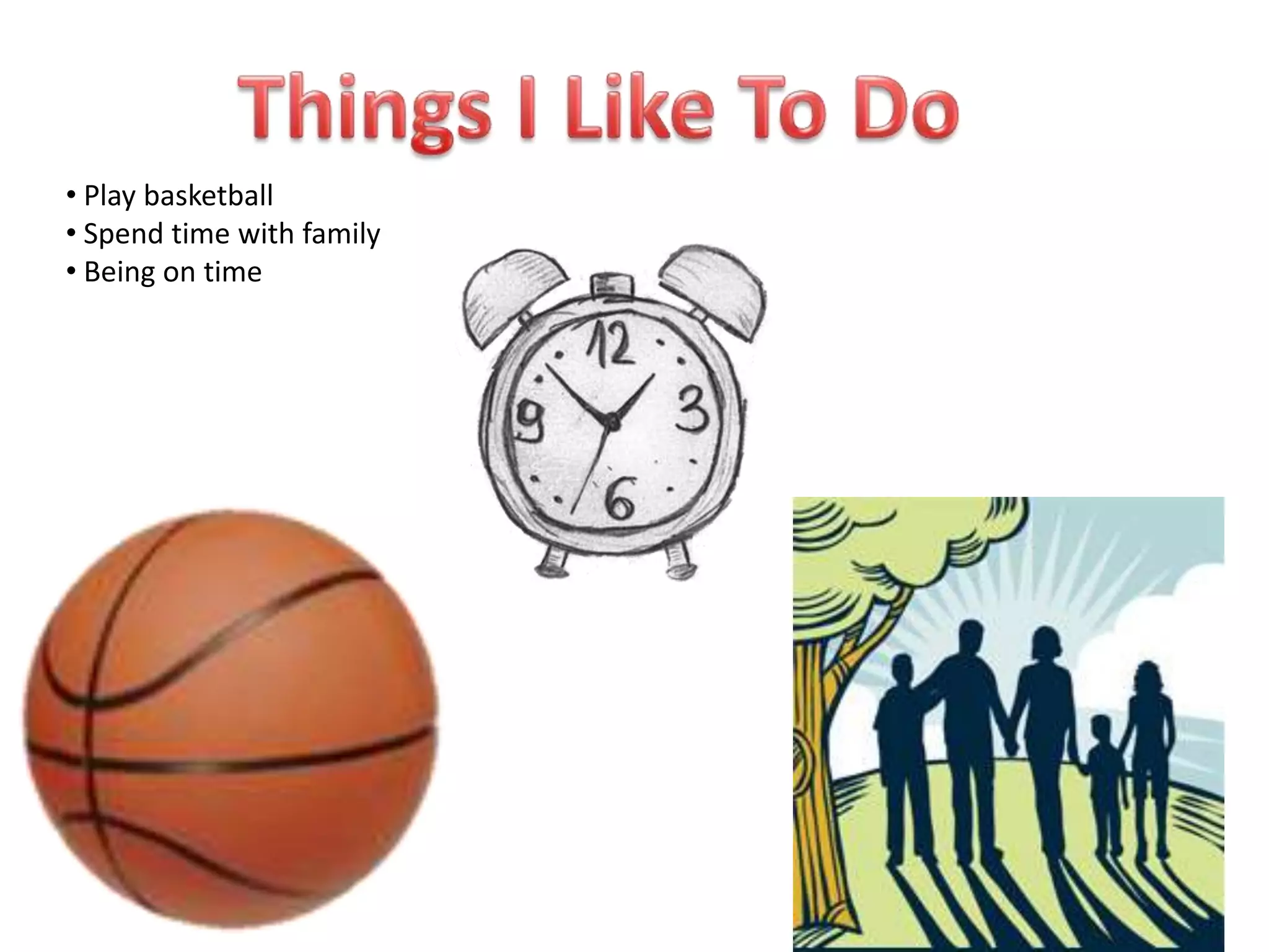 • Play basketball
• Spend time with family
• Being on time
 