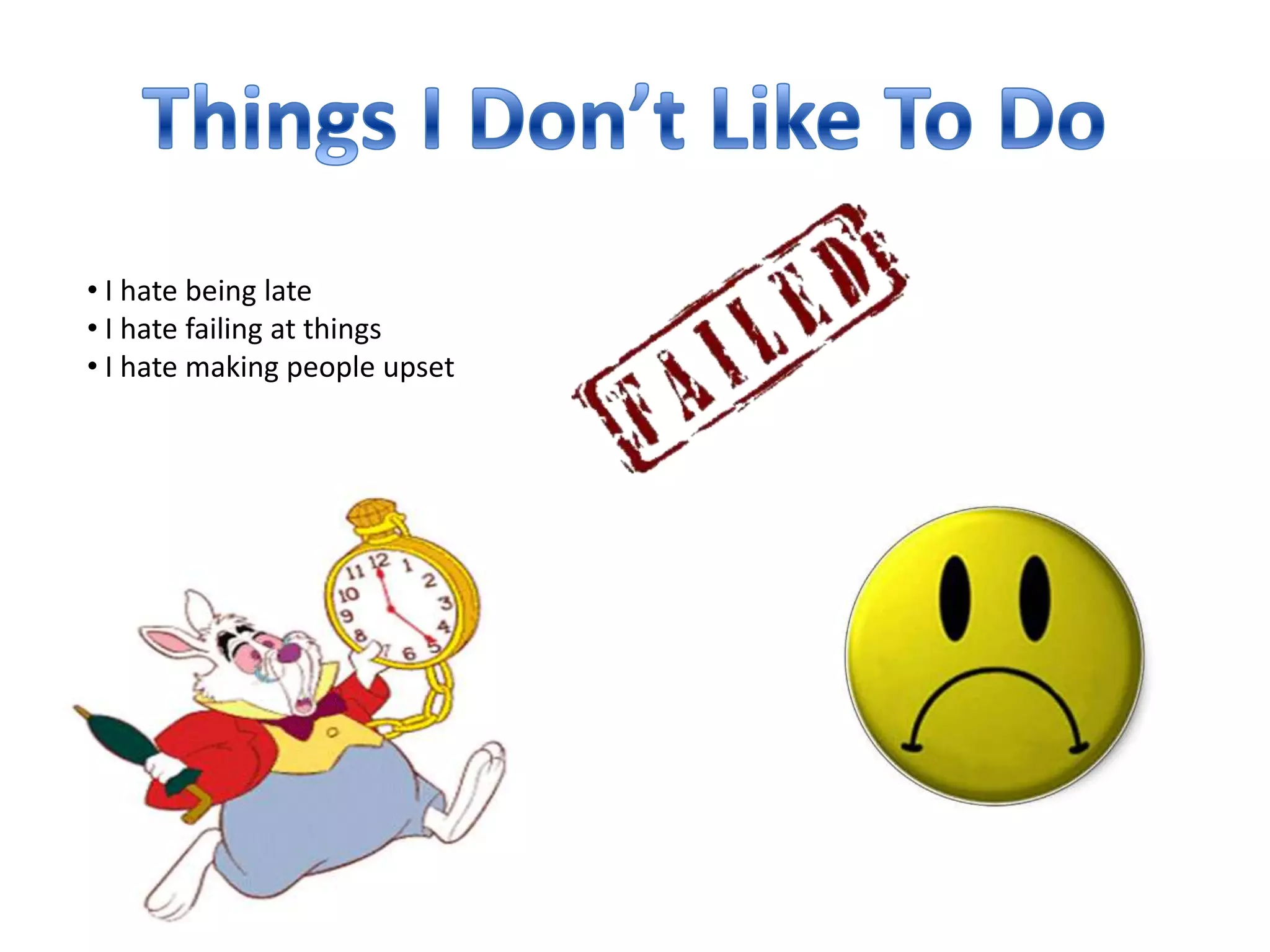 • I hate being late
• I hate failing at things
• I hate making people upset
 