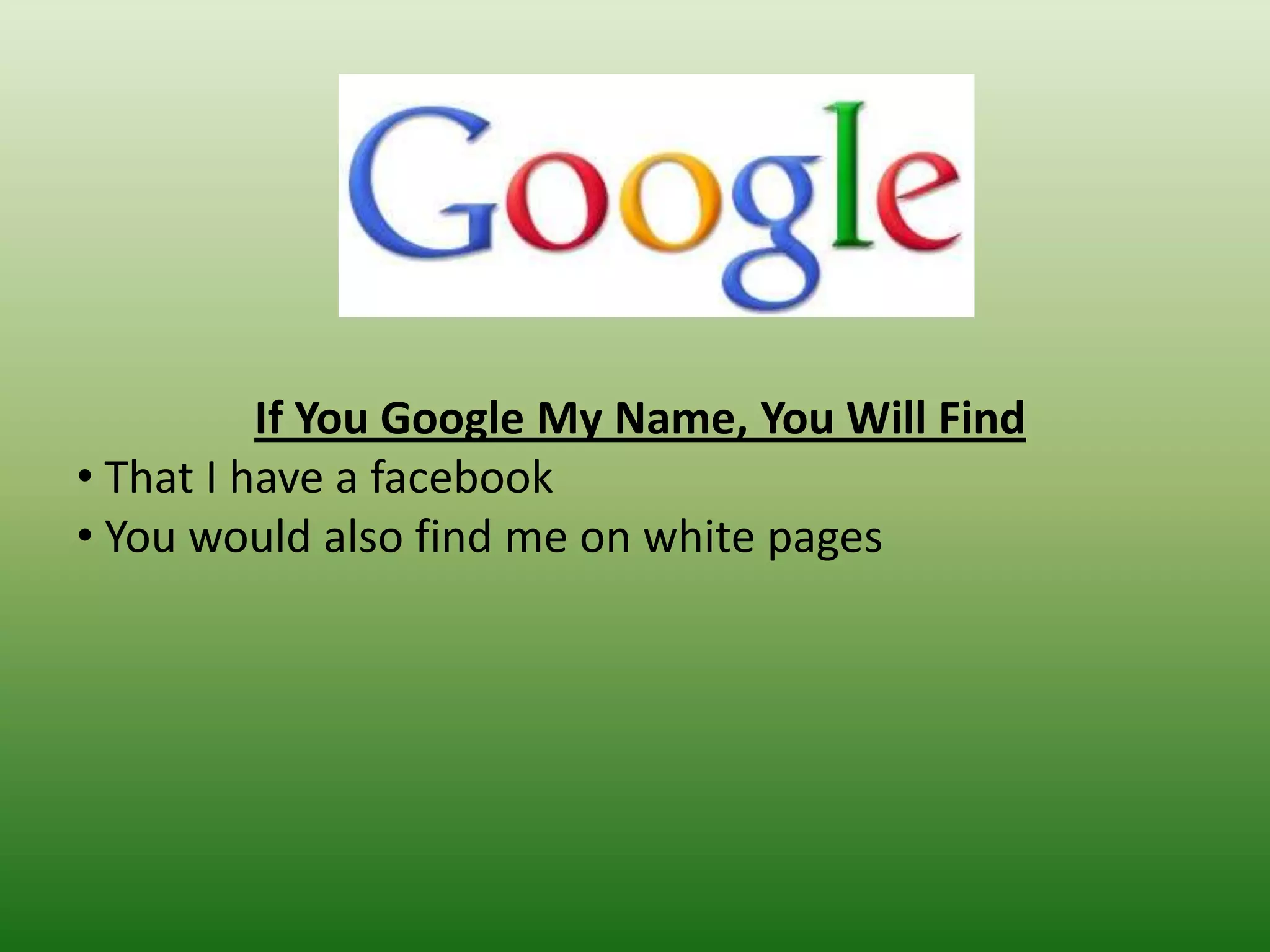 If You Google My Name, You Will Find
• That I have a facebook
• You would also find me on white pages
 