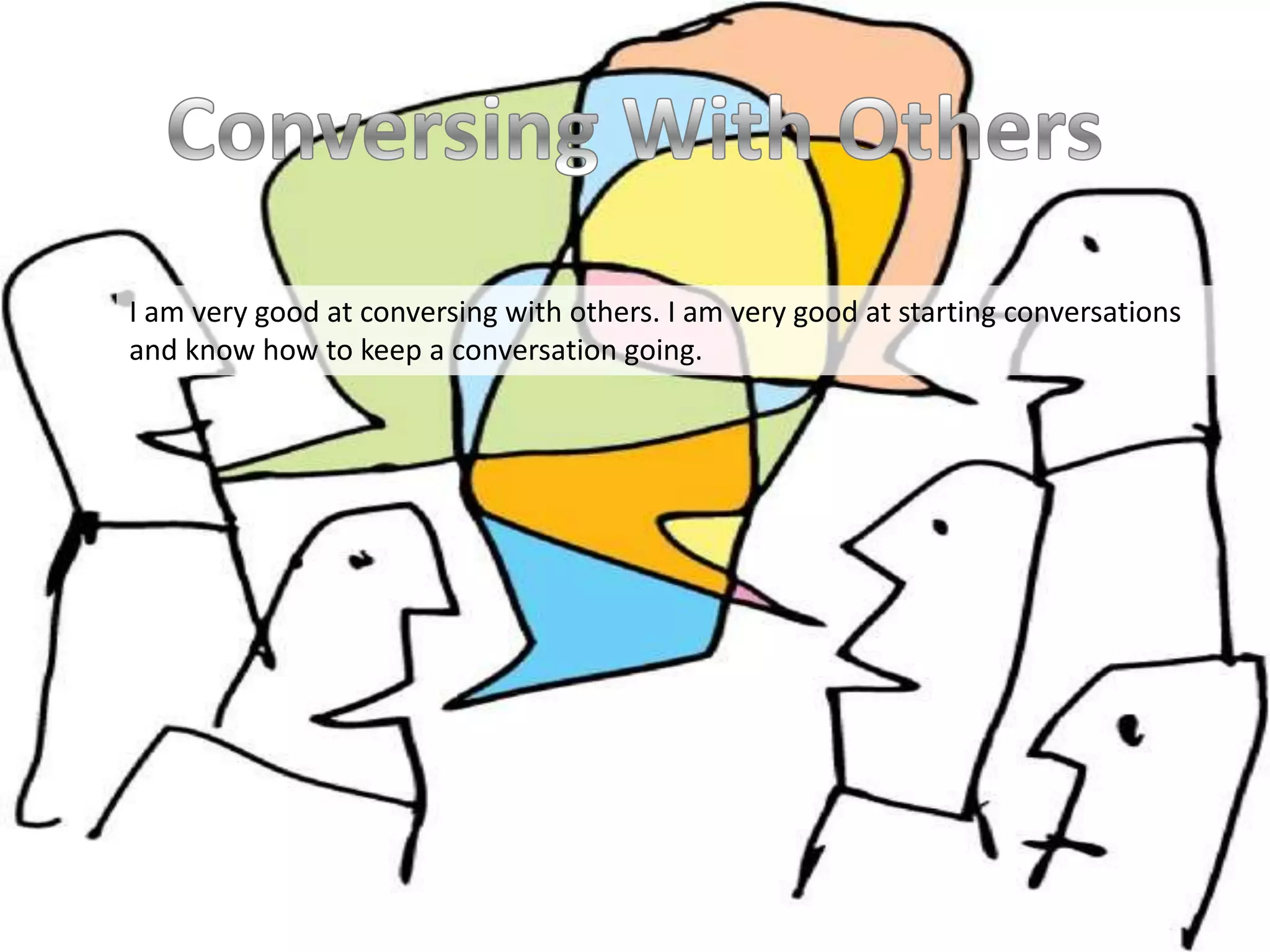 I am very good at conversing with others. I am very good at starting conversations
and know how to keep a conversation going.
 