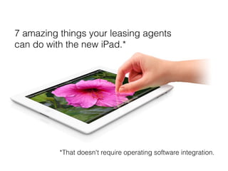 7 amazing things your leasing agents
can do with the new iPad.*




          *That doesn't require operating software integration.
 