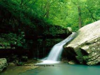 Tara na….swimming time na…….
 