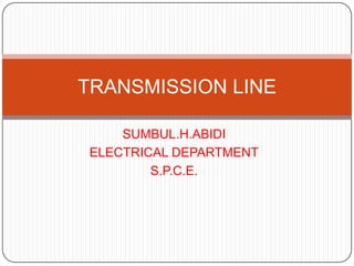 TRANSMISSION LINE

     SUMBUL.H.ABIDI
 ELECTRICAL DEPARTMENT
         S.P.C.E.
 