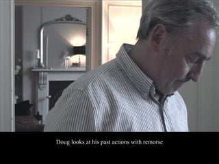 Doug looks at his past actions with remorse
 