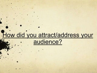 How did you attract/address your
          audience?
 