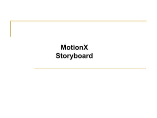 MotionX
Storyboard
 