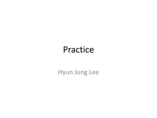Practice

Hyun Jung Lee
 