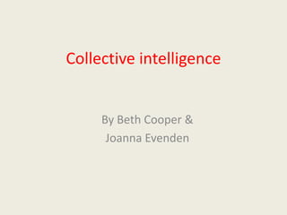 Collective intelligence


     By Beth Cooper &
      Joanna Evenden
 