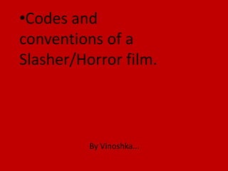 •Codes and
conventions of a
Slasher/Horror film.



          By Vinoshka...
 