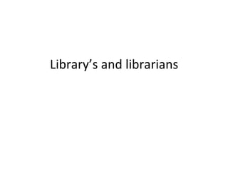 Library’s	
  and	
  librarians	
  
              	
  
 